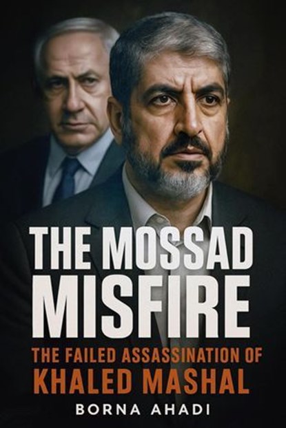 The Mossad Misfire: The Failed Assassination of Khaled Mashal, Borna Ahadi - Ebook - 9798231758845