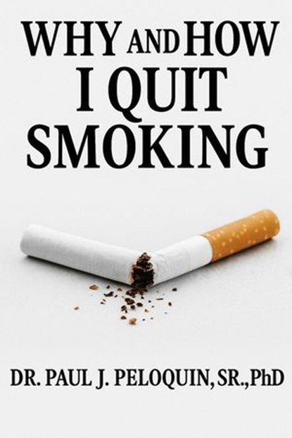 Why and How I QUIT SMOKING, Dr Paul J Peloquin Sr, PhD - Ebook - 9798231762651