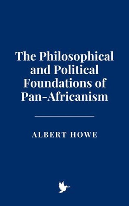 The Philosophical and Political Foundations of Pan-Africanism, Albert Howe - Ebook - 9798231791668