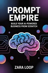 Prompt Empire - Build Your AI-Powered Business From Scratch - Zara Loop - 9798231799213