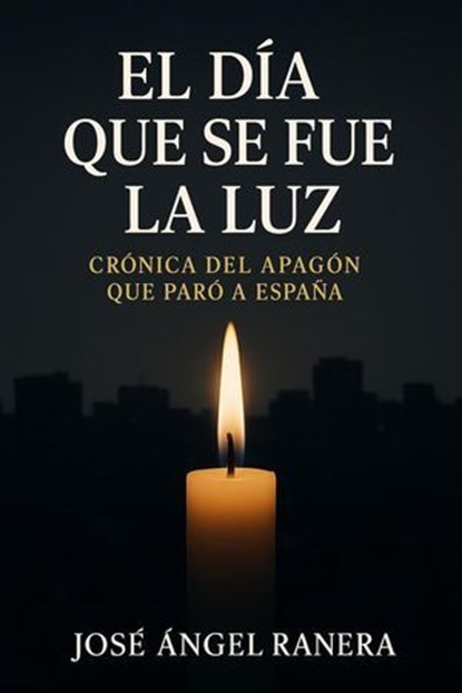 El Dia que se fue la Luz Crónica del Apagón que paro a España que par n, Jose Angel Ranera Gutierrez - Ebook - 9798231834686