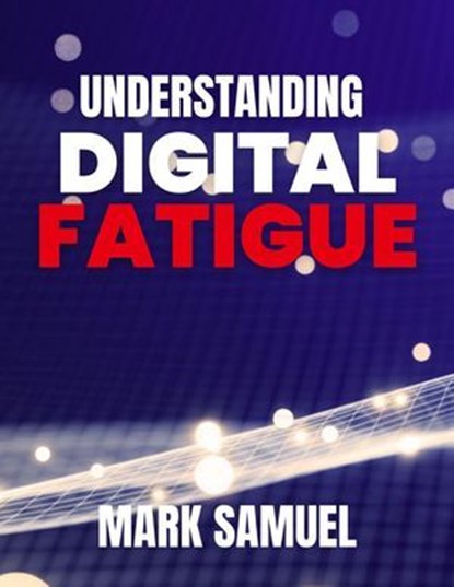 Understanding Digital Fatigue, Mark Samuel - Ebook - 9798231835935