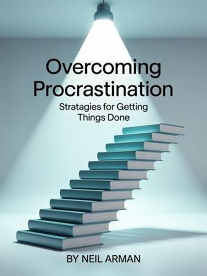Overcoming Procrastination: Strategies for Getting Things Done, Neil Arman - Ebook - 9798231847129