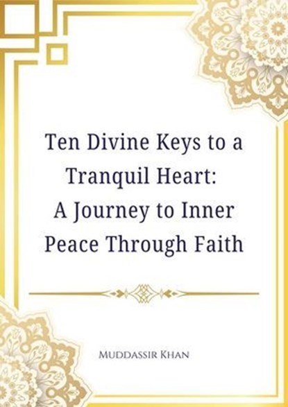 Ten Divine Keys to a Tranquil Heart: A Journey to Inner Peace Through Faith, Muddassir Khan - Ebook - 9798231848225