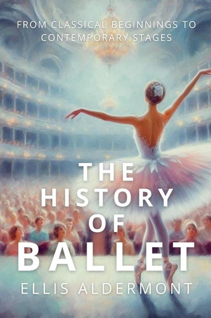 The History of Ballet, Ellis Aldermont - Paperback - 9798231877096