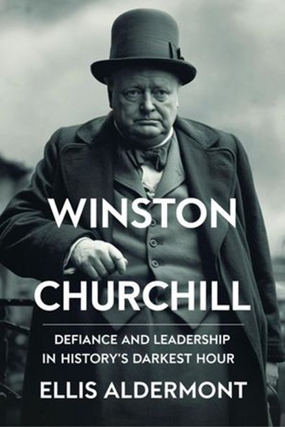 Winston Churchill, A Biography: Defiance and Leadership in History’s Darkest Hour, Ellis Aldermont - Ebook - 9798231886180
