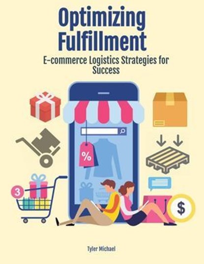Optimizing Fulfillment: E-commerce Logistics Strategies for Success, Tyler Michael - Ebook - 9798231895434