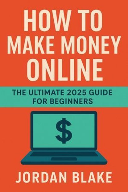 How to Make Money Online – The Ultimate 2025 Guide for Beginners, Jordan Blake - Ebook - 9798231916443