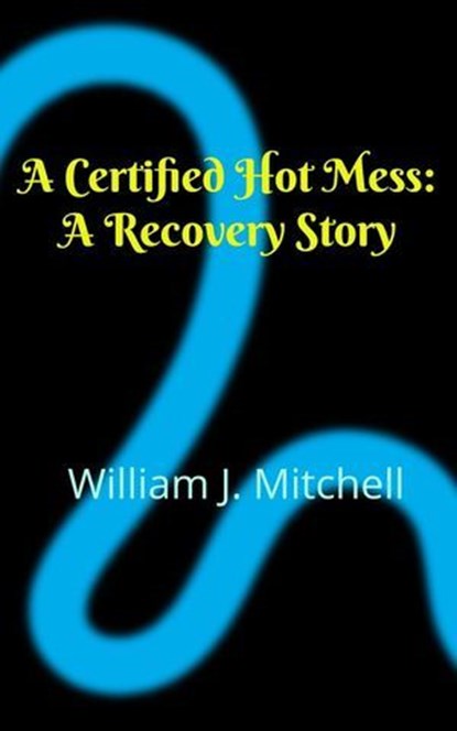 A Certified Hot Mess: A Recovery Story, William J Mitchell - Ebook - 9798231927975