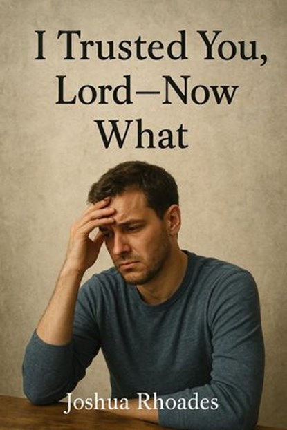 I Trusted You, Lord --- Now What, Joshua Rhoades - Ebook - 9798231936199