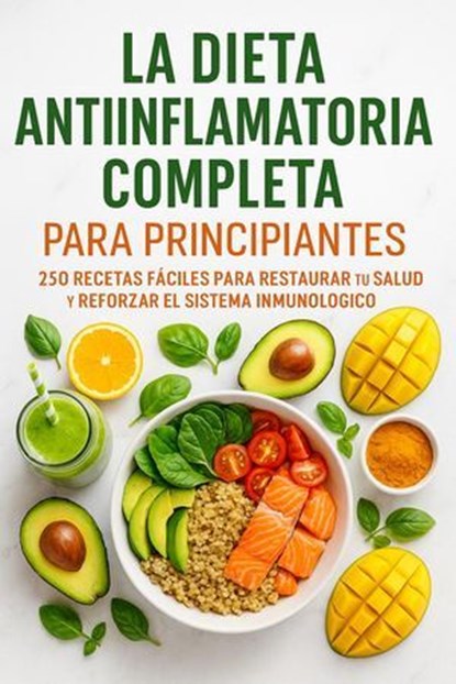 La Dieta Antiinflamatoria Completa para Principiantes: 250 Recetas Fáciles para Restaurar tu Salud y Reforzar el Sistema Inmunológico, Luis Alejandro Perez Hidalgo - Ebook - 9798231959051