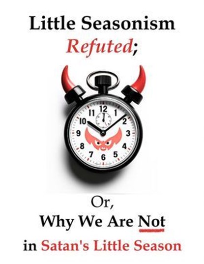 Little Seasonism Refuted; Or, Why We Are Not in Satan's Little Season, My Two Cents - Ebook - 9798231960545