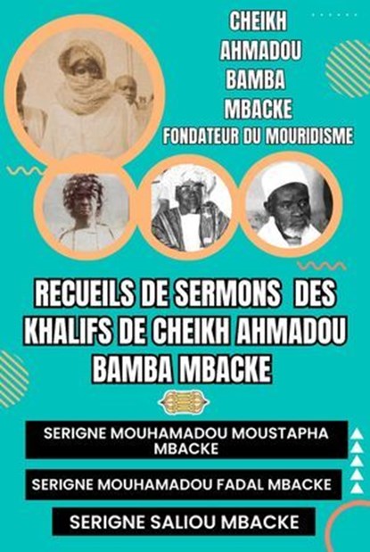 RECUEILS DE SERMONS DES KHALIFS DE CHEIKH AHMADOU BAMBA MBACKÉ (Serigne Mouhamadou Moustapha Mbacké, Serigne Mouhamadou Fadal Mbacké, Serigne Saliou Mbacké), Cheikh Ahmadou Bamba MBACKE - Ebook - 9798231966875