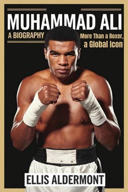 Muhammad Ali, A Biography: More Than a Boxer, a Global Icon, Ellis Aldermont - Ebook - 9798231980796