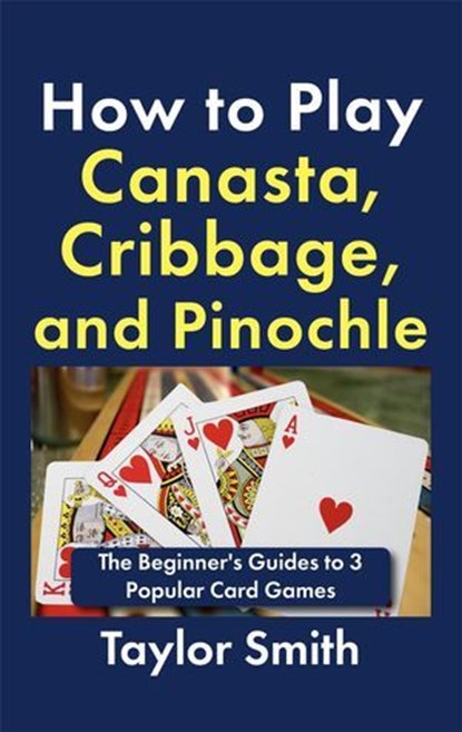 How to Play Canasta, Cribbage, and Pinochle: The Beginner's Guides to 3 Popular Card Games, Taylor Smith - Ebook - 9798231996414