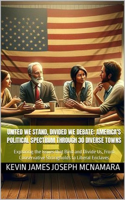 United We Stand, Divided We Debate: America's Political Spectrum Through 30 Diverse Towns, Kevin James Joseph McNamara - Ebook - 9798232005320