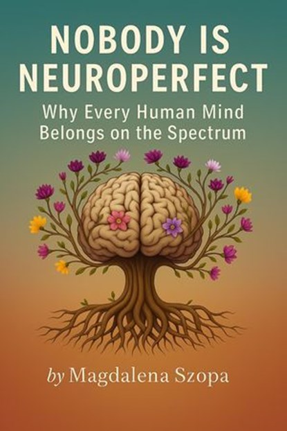 Nobody is Neuroperfect: Why Every Human Mind Belongs on the Spectrum, Magdalena Szopa - Ebook - 9798232009663