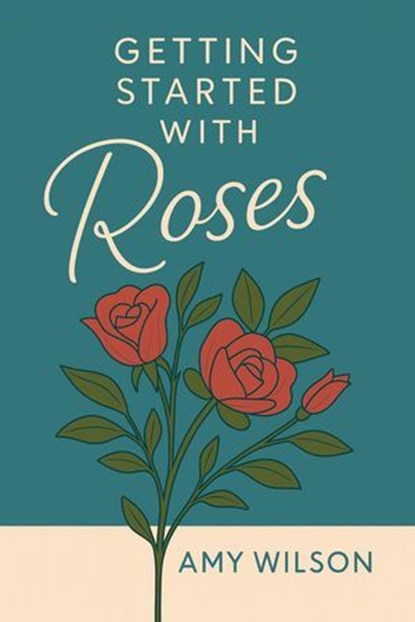 Getting Started with Roses, Amy Wilson - Ebook - 9798232014193