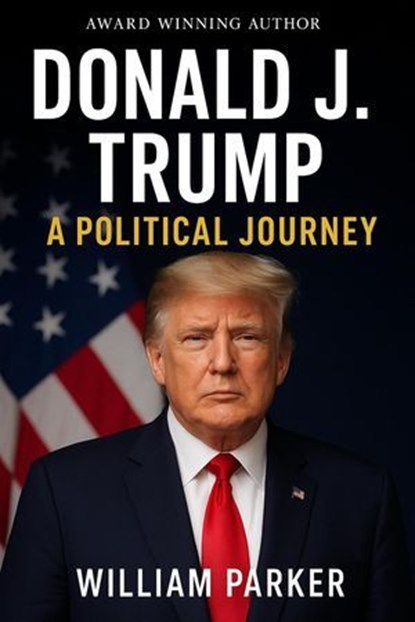 Donald J. Trump: A Political Journey, William Parker - Ebook - 9798232069124