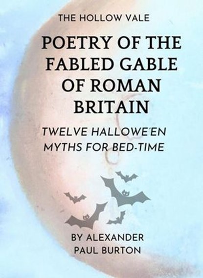 The Hollow Vale: Poetry of the Fabled Gable of Roman Britain: Twelve Hallowe’en Myths For Bed-time, Alexander Paul Burton - Ebook - 9798232119904