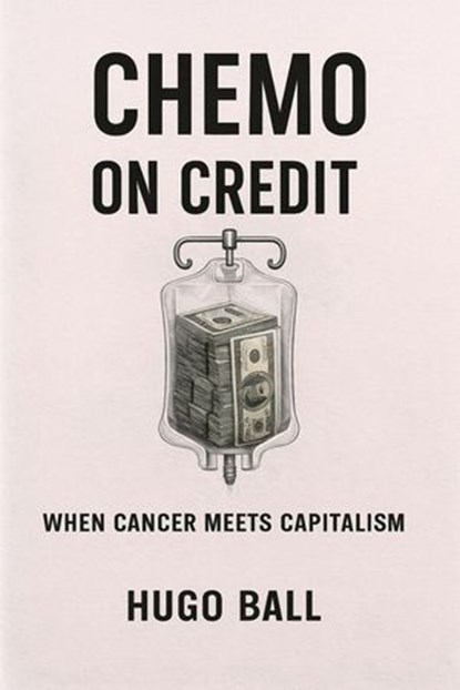 Chemo on Credit: When Cancer Meets Capitalism, Hugo Ball - Ebook - 9798232164829