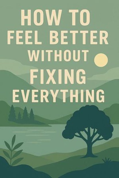 How to Feel Better Without Fixing Everything, Neil J Milliner - Ebook - 9798232228880