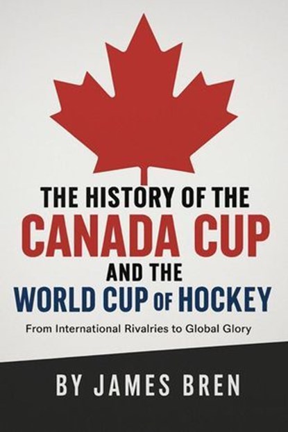 The History of the Canada Cup and the World Cup of Hockey, James Bren - Ebook - 9798232253110