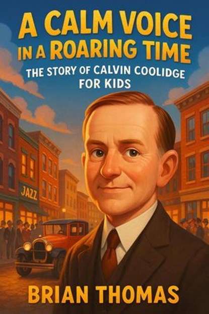 A Calm Voice in a Roaring Time: The Story of Calvin Coolidge For Kids, Brian Thomas - Ebook - 9798232256302