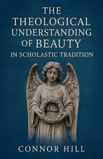 The Theological Understanding of Beauty in Scholastic Tradition, Connor Hill - Paperback - 9798232257552