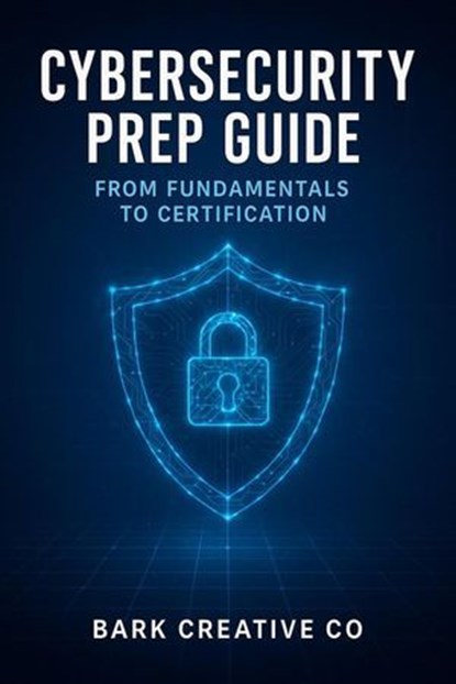 CyberSecurity Prep Guide : From Fundamentals To Certification, Bark Creative Co - Ebook - 9798232303709