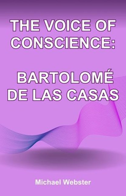 The Voice of Conscience: Bartolomé de las Casas, Michael Webster - Ebook - 9798232344344