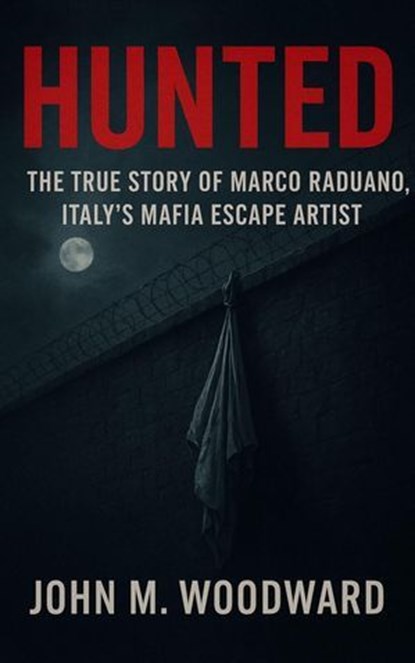 The Mafia’s Most Daring Escape – The Untold Story of Marco Raduano, John M. Woodward - Ebook - 9798232350970