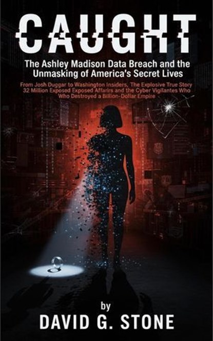 Caught: The Ashley Madison Data Breach and the Unmasking of America's Secret Lives From Josh Duggar to Washington Insiders, David G. Stone - Ebook - 9798232351205