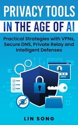 Privacy Tools in the Age of AI: Practical Strategies with VPNs, Secure DNS, Private Relay and Intelligent Defenses - Lin Song - 9798232359959
