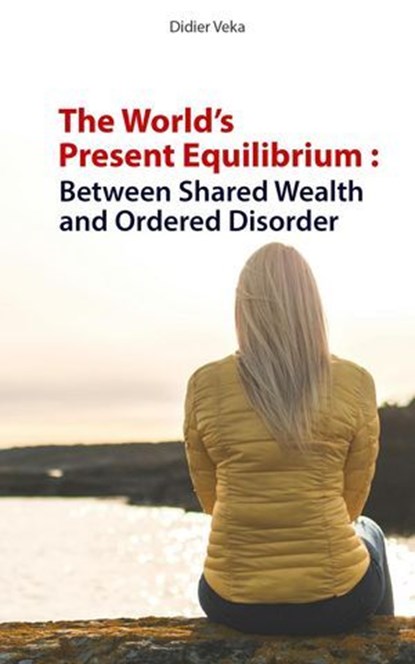 The World's Present Equilibrium: Between Shared Wealth and Ordered Disorder, Didier VEKA - Ebook - 9798232385743