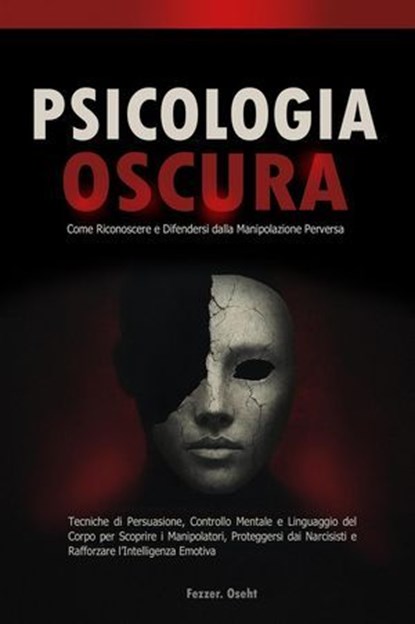 Psicologia Oscura: Come Riconoscere e Difendersi dalla Manipolazione Perversa - Tecniche di Persuasione, Controllo Mentale e Linguaggio del Corpo per Scoprire i Manipolatori, Fezzer. Oseht - Ebook - 9798232389895
