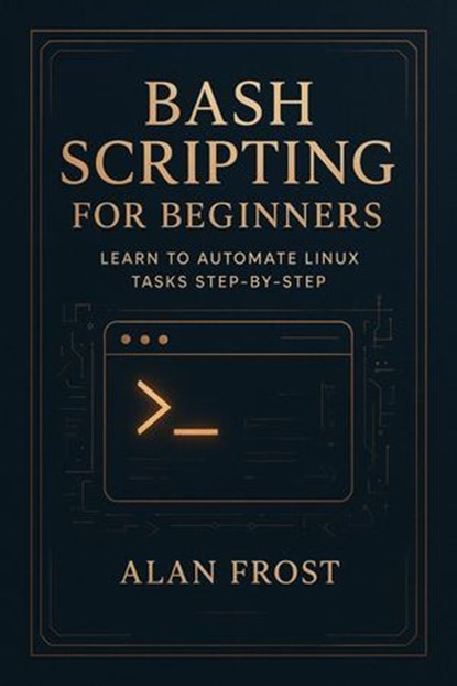 Bash Scripting for Beginners: Learn to Automate Linux Tasks Step-by-Step, Alan Frost - Ebook - 9798232456115