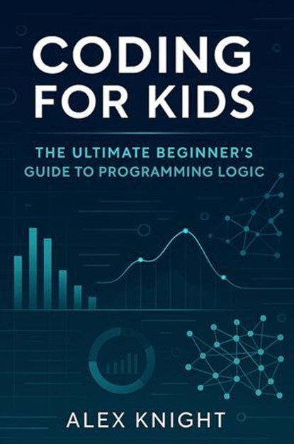Coding for Kids: The Ultimate Beginner's Guide to Programming Logic, Alex Knight - Ebook - 9798232463588