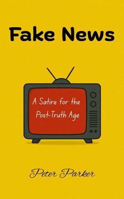 Fake News — A Satire for the Post-Truth Age, Peter Parker - Ebook - 9798232476748