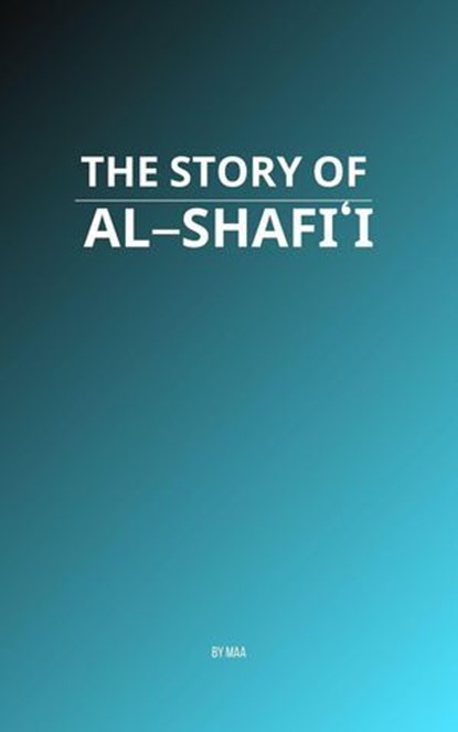 The Story of Al-Shafi'i, MAA - Ebook - 9798232501679