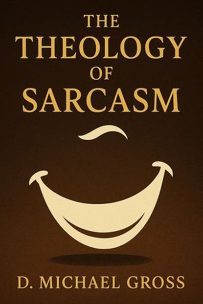 The Theology of Sarcasm, D. Michael Gross - Ebook - 9798232524821