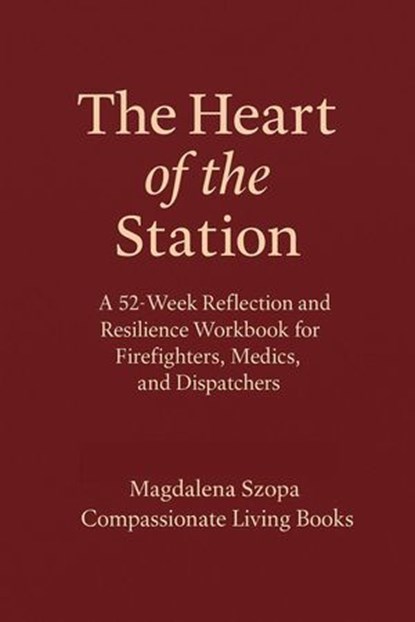 The Heart of the Station: A 52 Week Reflection and Resilience Workbook for EMTs, Firefighters, and Dispatchers, Magdalena Szopa - Ebook - 9798232526467
