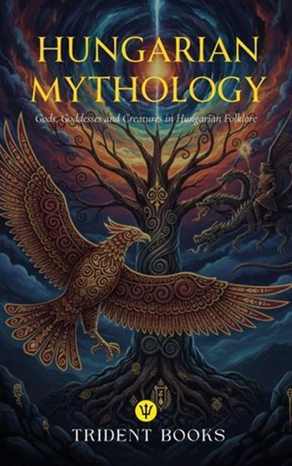 Hungarian Mythology: Gods, Goddesses and Creatures in Hungarian Folklore, Trident Books - Ebook - 9798232529246