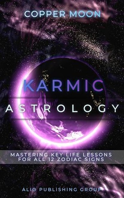 Karmic Astrology: Mastering Key Life Lessons for All 12 Zodiac Signs, Copper Moon - Ebook - 9798232532192