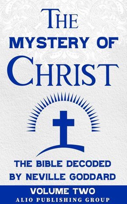 The Mystery of Christ: The Bible Decoded by Neville Goddard Volume Two, Neville Goddard ; ALIO Publishing Group - Ebook - 9798232534394