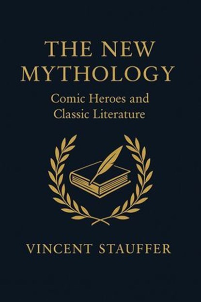 The New Mythology - Comic Heroes and Classic Literature, Vincent Stauffer - Ebook - 9798232534752
