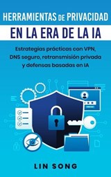 Herramientas de privacidad en la era de la IA: Estrategias prácticas con VPN, DNS seguro, retransmisión privada y defensas basadas en IA - Lin Song - 9798232611682