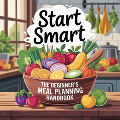 Start Smart: The Beginner's Meal Planning Handbook, Sophie Hartman - Ebook - 9798232611934