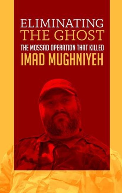 Eliminating the Ghost: The Mossad Operation That Killed Imad Mughniyeh, Borna Ahadi - Ebook - 9798232634032
