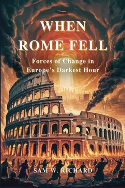 When Rome Fell: Forces of Change in Europe’s Darkest Hour, Sam W. Richard - Ebook - 9798232663346